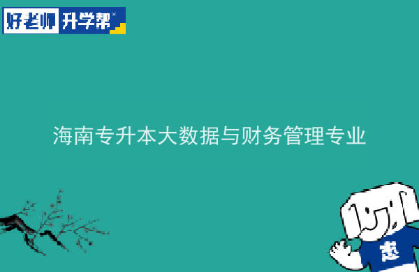 2022年海南专升本大数据与财务管理专业可以报考本科院校及专业汇总一览表