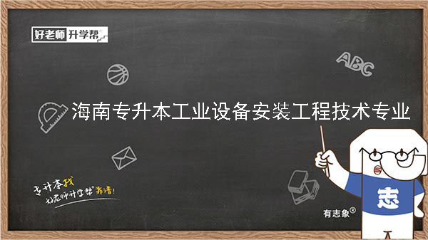 2022年海南专升本工业设备安装工程技术专业报考本科院校及专业对照表一览