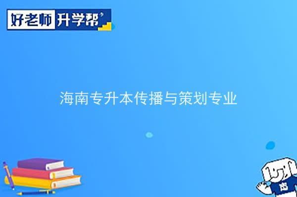 2022年海南专升本传播与策划专业报考本科院校及专业对照表一览