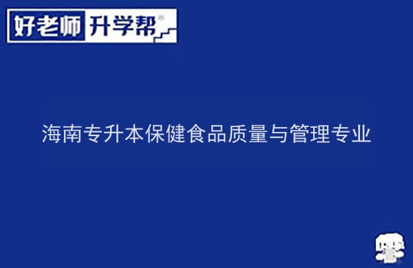 2022年海南专升本保健食品质量与管理专业报考本科院校及专业对照表一览