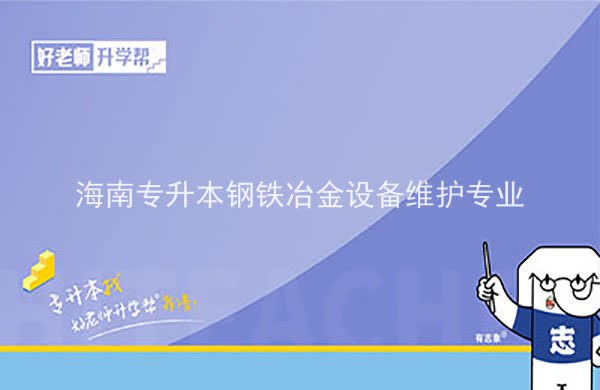 2022年海南专升本钢铁冶金设备维护专业报考本科院校及专业对照表一览