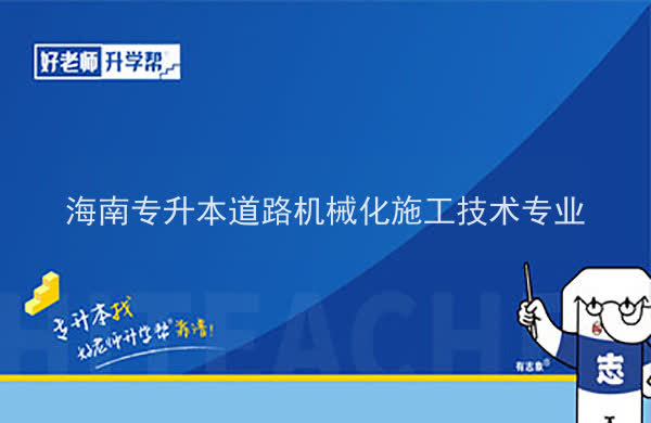 2022年海南专升本道路机械化施工技术专业报考本科院校及专业对照表一览