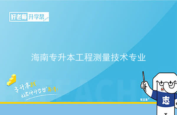 2022年海南专升本工程测量技术专业报考本科院校及专业对照表一览