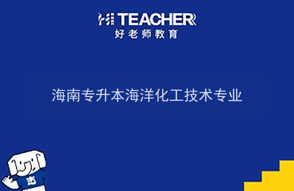 2022年海南专升本海洋化工技术专业报考本科院校及专业对照表一览