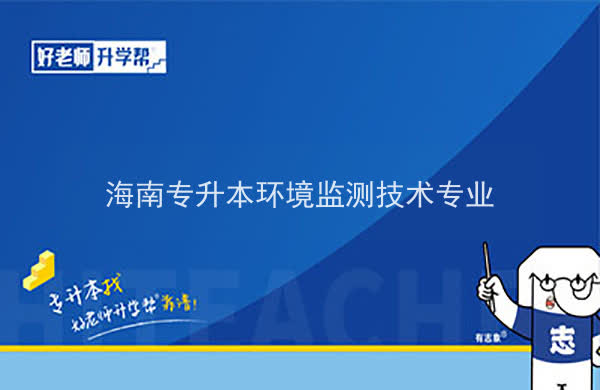 2022年海南专升本环境监测技术专业报考本科院校及专业对照表一览