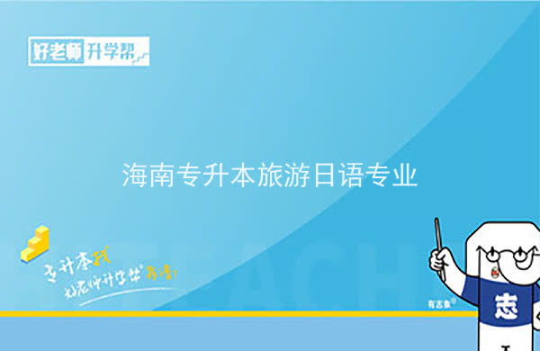 2022年海南專升本旅游日語專業(yè)報考本科院校及專業(yè)對照表一覽