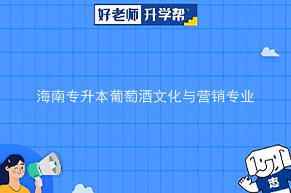 2022年海南專升本葡萄酒文化與營銷專業(yè)報考本科院校及專業(yè)對照表一覽