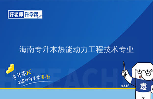 2022年海南專升本熱能動力工程技術專業(yè)報考本科院校及專業(yè)對照表一覽