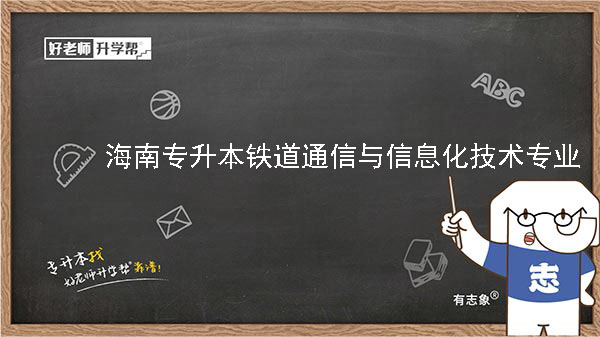 2022年海南专升本铁道通信与信息化技术专业报考本科院校及专业对照表一览