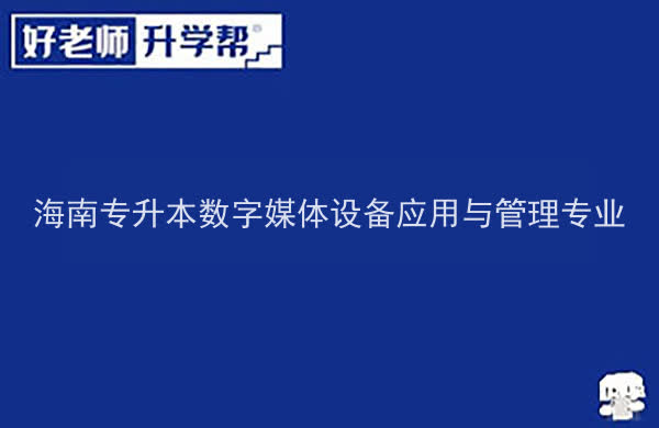 2022年海南專升本數(shù)字媒體設備應用與管理專業(yè)報考本科院校及專業(yè)對照表一覽