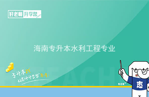 2022年海南专升本水利工程专业报考本科院校及专业对照表一览