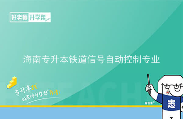 2022年海南专升本铁道信号自动控制专业报考本科院校及专业对照表一览