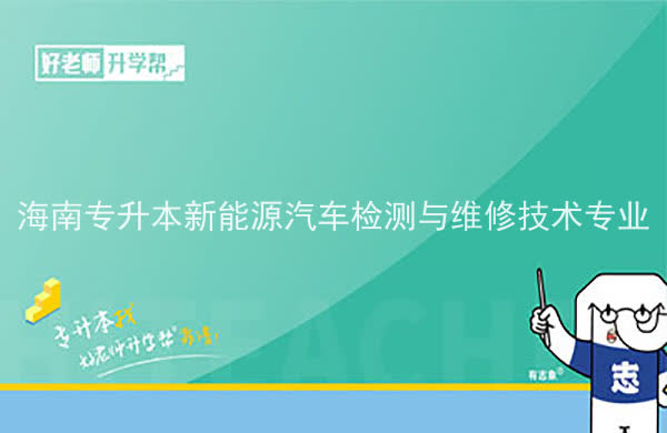 2022年海南專升本新能源汽車檢測(cè)與維修技術(shù)專業(yè)報(bào)考本科院校及專業(yè)對(duì)照表一覽