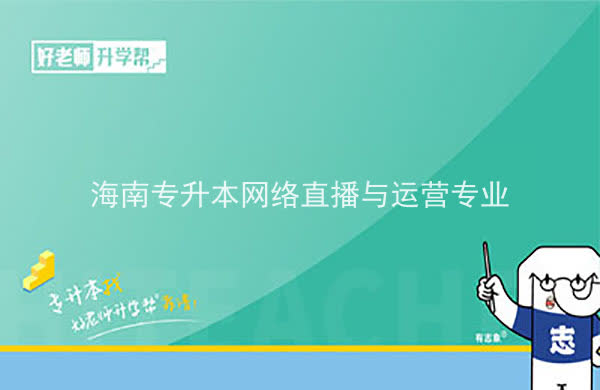 2022年海南專(zhuān)升本網(wǎng)絡(luò)直播與運(yùn)營(yíng)專(zhuān)業(yè)報(bào)考本科院校及專(zhuān)業(yè)對(duì)照表一覽