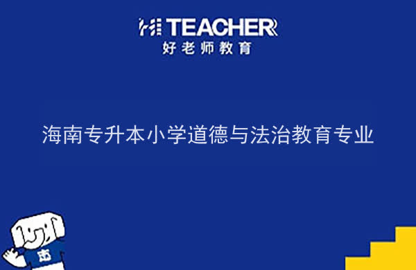 2022年海南專升本小學(xué)道德與法治教育專業(yè)報考本科院校及專業(yè)對照表一覽