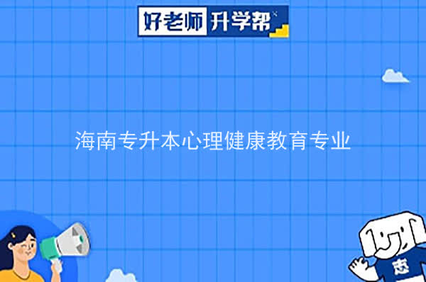 2022年海南专升本心理健康教育专业报考本科院校及专业对照表一览