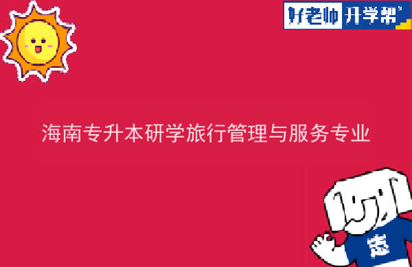 2022年海南专升本研学旅行管理与服务专业报考本科院校及专业对照表一览