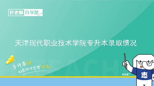 2021年天津现代职业技术学院专升本录取情况