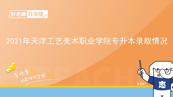 2021年天津工藝美術職業(yè)學院專升本錄取情況