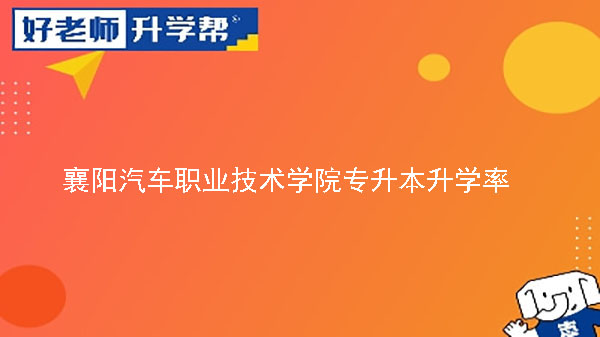 2018年襄阳汽车职业技术学院专升本升学率