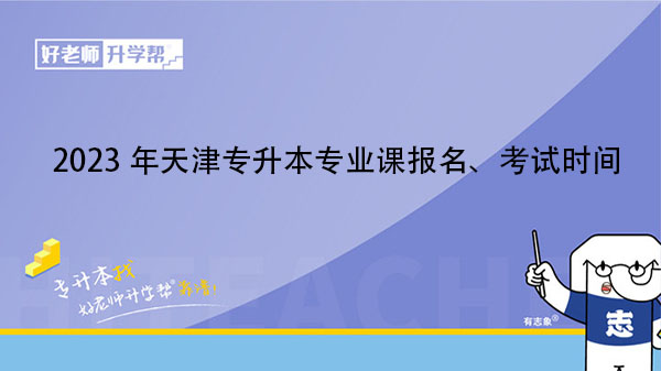 2023年天津专升本专业课报名、考试时间提前知