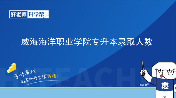 2020年威海海洋职业学院海洋生物与医药系专升本录取人数