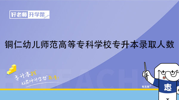 2021年銅仁幼兒師范高等?？茖W(xué)校專升本錄取人數(shù)