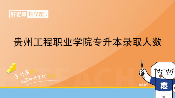 2020年贵州工程职业学院专升本录取人数