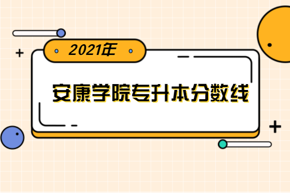 2021年安康学院专升本分数线