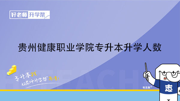 020年貴州健康職業(yè)學(xué)院專升本升學(xué)人數(shù)