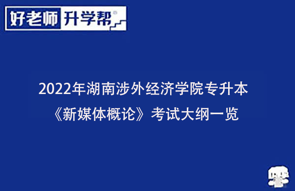 2022年湖南涉外经济学院专升本《新媒体概论》考试大纲一览