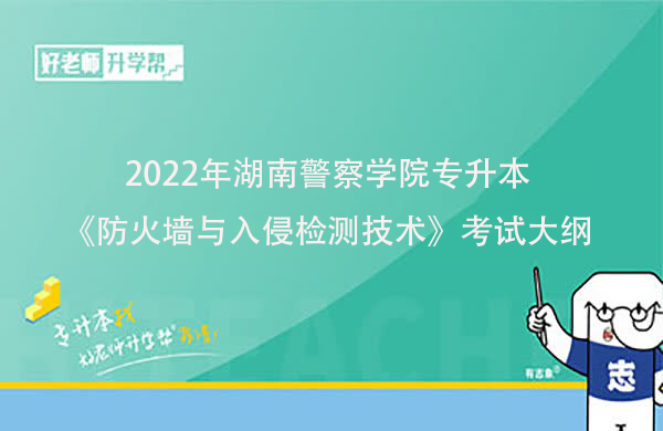 2022年湖南警察学院专升本《防火墙与入侵检测技术》考试大纲