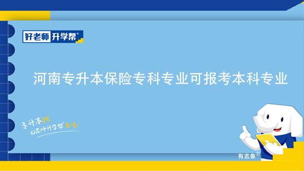 2023年河南專升本保險專科專業(yè)可報考本科專業(yè)匯總一覽表