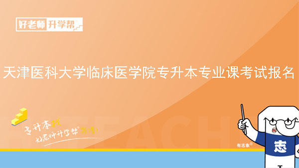 2023年天津医科大学临床医学院专升本专业课考试报名通知