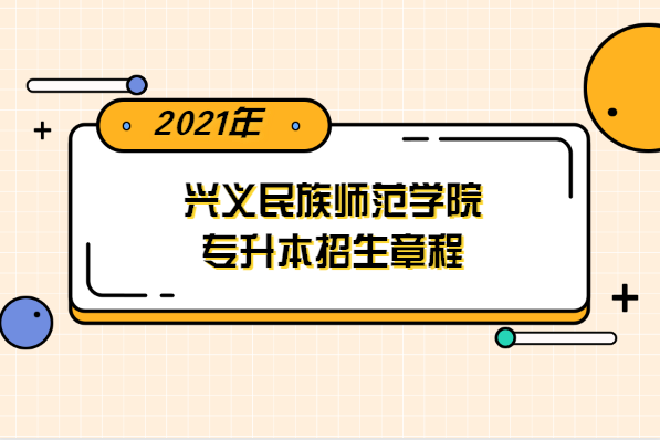 2021年兴义民族师范学院专升本招生章程