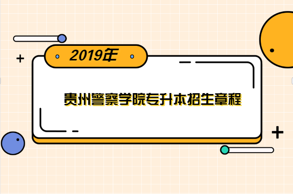 2019年贵州警察学院专升本招生章程