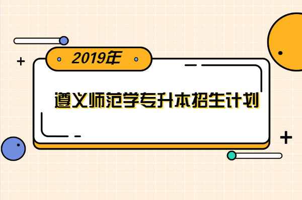 2019年遵義師范學院專升本招生計劃