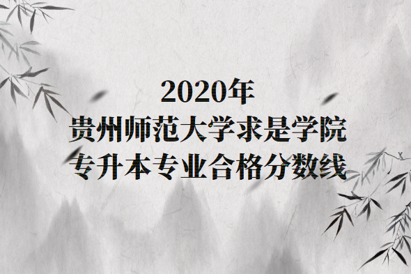 贵州师范大学求是学院专升本专业合格分数线