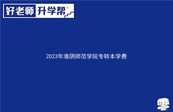 2023年淮陰師范學(xué)院專轉(zhuǎn)本學(xué)費(fèi)