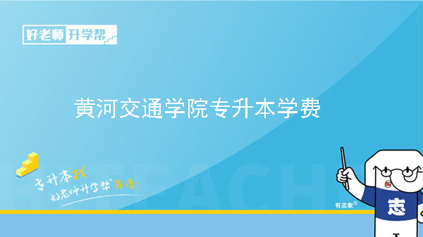 2024年黃河交通學(xué)院專升本學(xué)費(fèi)