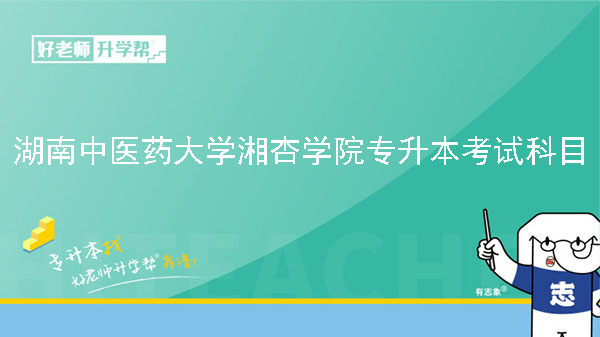 2023年湖南中医药大学湘杏学院专升本考试科目