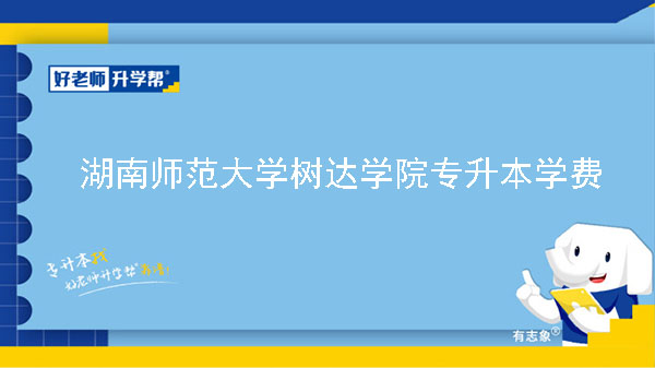 2023年湖南师范大学树达学院专升本学费