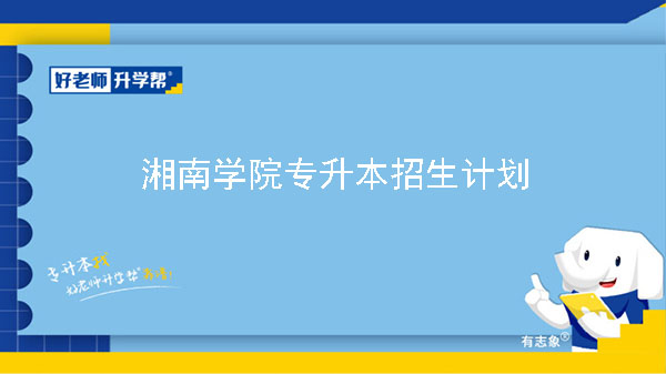 2023年湘南学院专升本招生计划