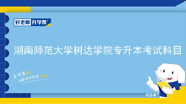 2023年湖南师范大学树达学院专升本考试科目