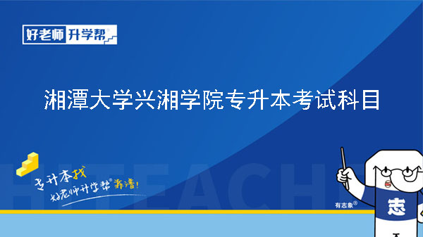 2023年湘潭大学兴湘学院专升本考试科目