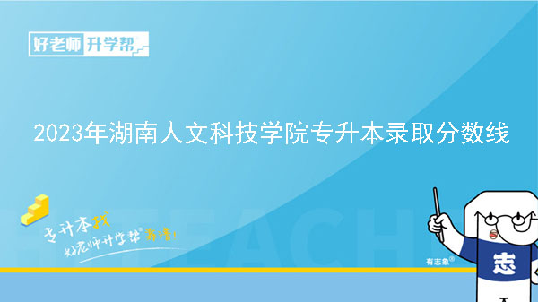 2023年湖南人文科技学院专升本录取分数线