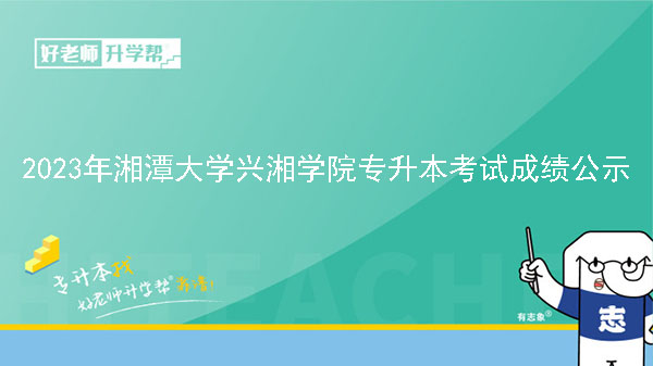 2023年湘潭大学兴湘学院专升本考试成绩公示