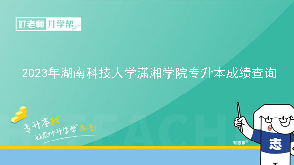 2023年湖南科技大学潇湘学院专升本考试成绩查询