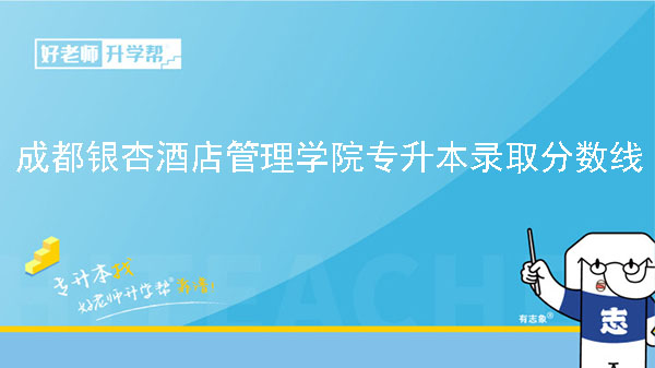 2023年成都银杏酒店管理学院专升本录取分数线