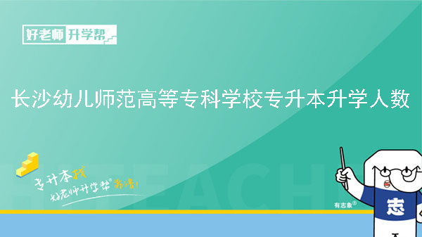 2022年长沙幼儿师范高等专科学校专升本升学人数